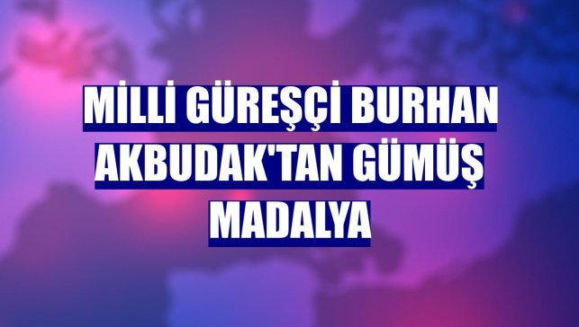 Milli güreşçi Burhan Akbudak'tan gümüş madalya