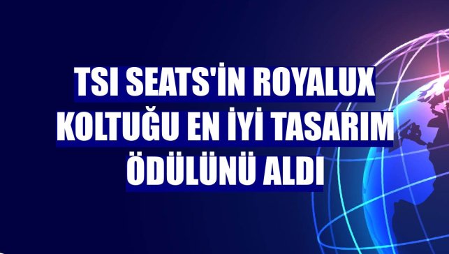 TSI Seats'in Royalux koltuğu en iyi tasarım ödülünü aldı