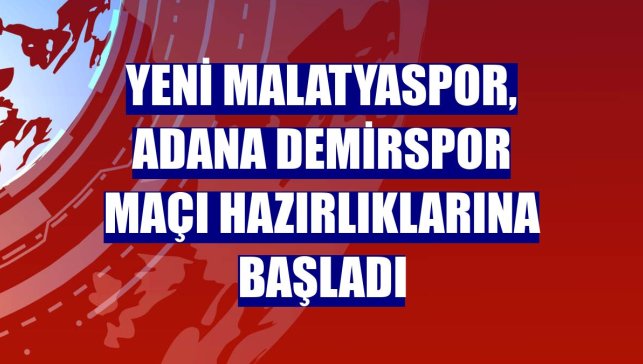 Yeni Malatyaspor, Adana Demirspor maçı hazırlıklarına başladı