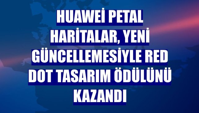 Huawei Petal Haritalar, yeni güncellemesiyle Red Dot Tasarım Ödülünü kazandı