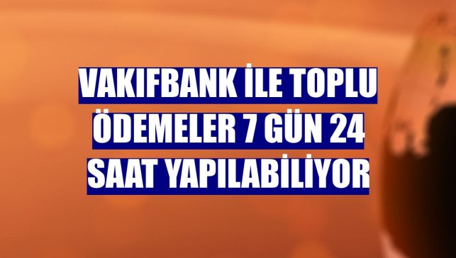 VakıfBank ile toplu ödemeler 7 gün 24 saat yapılabiliyor