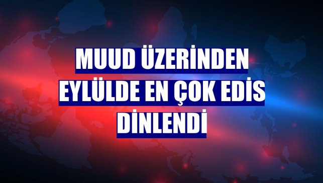 Muud üzerinden eylülde en çok Edis dinlendi