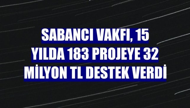 Sabancı Vakfı, 15 yılda 183 projeye 32 milyon TL destek verdi