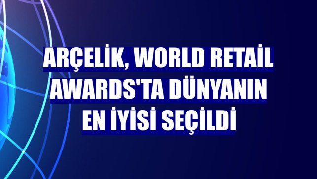 Arçelik, World Retail Awards'ta dünyanın en iyisi seçildi