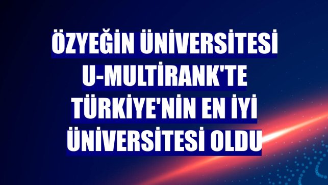 Özyeğin Üniversitesi U-Multirank'te Türkiye'nin en iyi üniversitesi oldu