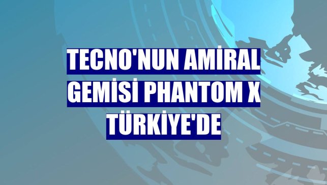 Tecno'nun amiral gemisi Phantom X Türkiye'de