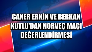 Caner Erkin ve Berkan Kutlu'dan Norveç maçı değerlendirmesi