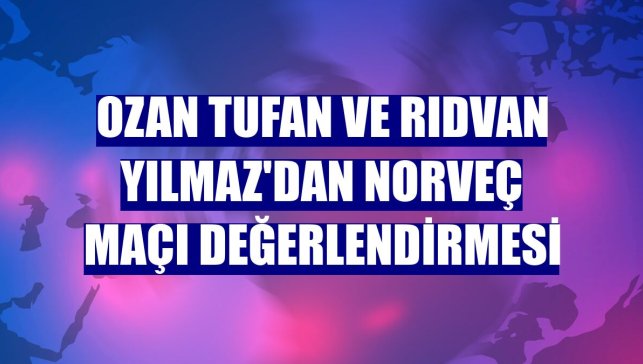 Ozan Tufan ve Rıdvan Yılmaz'dan Norveç maçı değerlendirmesi