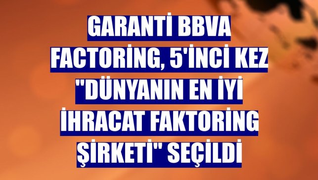 Garanti BBVA Factoring, 5'inci kez "Dünyanın En İyi İhracat Faktoring Şirketi" seçildi