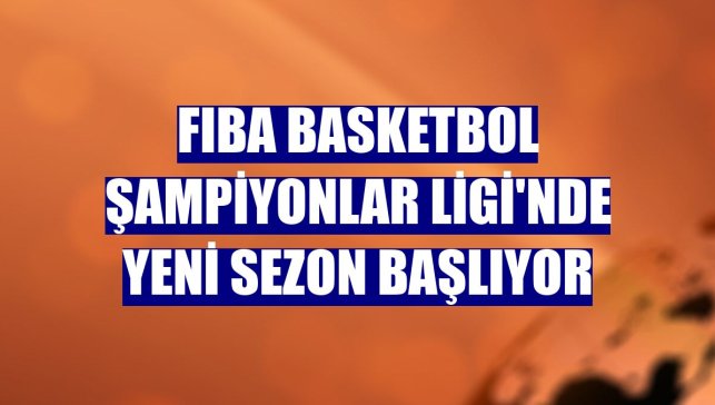 FIBA Basketbol Şampiyonlar Ligi'nde yeni sezon başlıyor