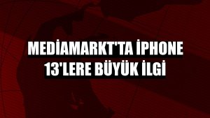 MediaMarkt'ta iPhone 13'lere büyük ilgi