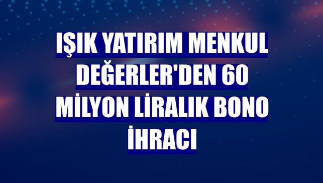 Işık Yatırım Menkul Değerler'den 60 milyon liralık bono ihracı