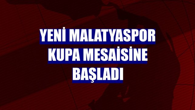 Yeni Malatyaspor kupa mesaisine başladı