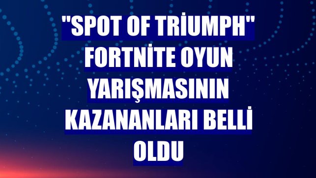 "Spot Of Triumph" Fortnite oyun yarışmasının kazananları belli oldu
