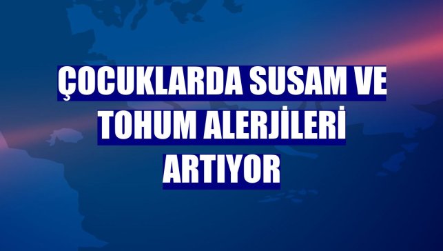 Çocuklarda susam ve tohum alerjileri artıyor