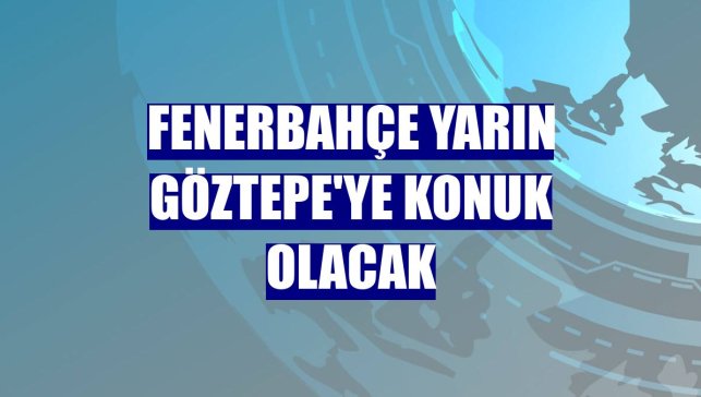 Fenerbahçe yarın Göztepe'ye konuk olacak
