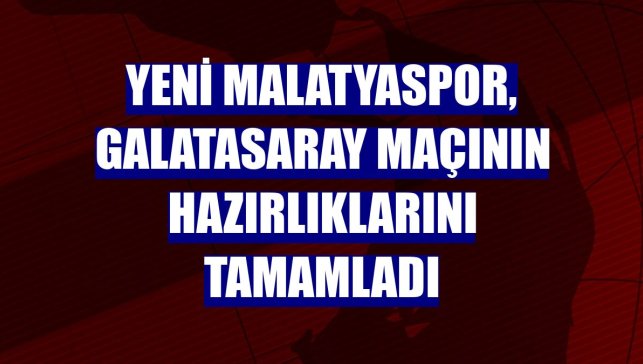 Yeni Malatyaspor, Galatasaray maçının hazırlıklarını tamamladı