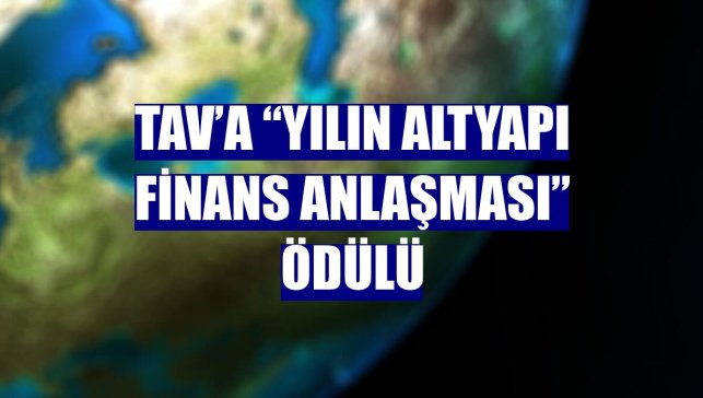 TAV’a “Yılın Altyapı Finans Anlaşması” ödülü