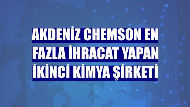 Akdeniz Chemson en fazla ihracat yapan ikinci kimya şirketi