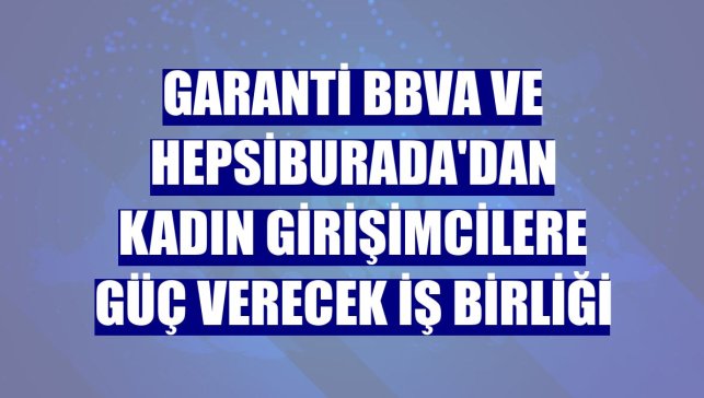 Garanti BBVA ve Hepsiburada'dan kadın girişimcilere güç verecek iş birliği