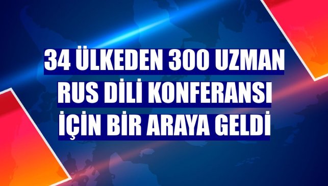 34 ülkeden 300 uzman Rus dili konferansı için bir araya geldi