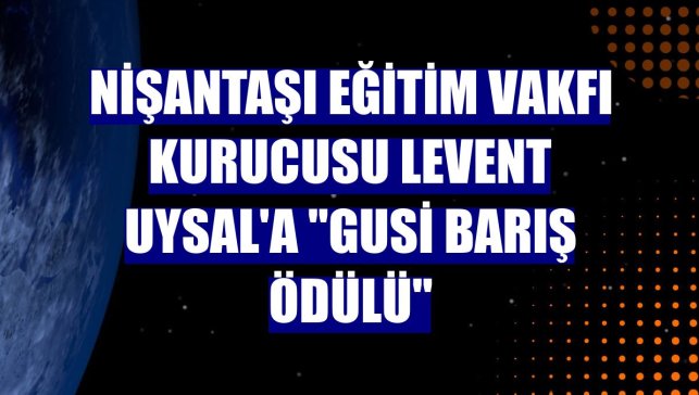 Nişantaşı Eğitim Vakfı Kurucusu Levent Uysal'a "Gusi Barış Ödülü"