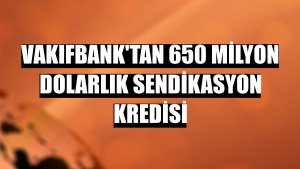 VakıfBank'tan 650 milyon dolarlık sendikasyon kredisi