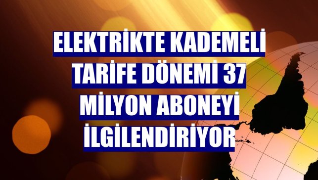 Elektrikte kademeli tarife dönemi 37 milyon aboneyi ilgilendiriyor