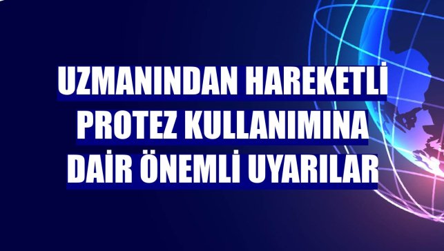 Uzmanından hareketli protez kullanımına dair önemli uyarılar