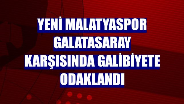 Yeni Malatyaspor Galatasaray karşısında galibiyete odaklandı