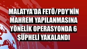 Malatya'da FETÖ/PDY'nin mahrem yapılanmasına yönelik operasyonda 6 şüpheli yakalandı