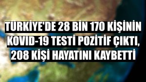 Türkiye'de 28 bin 170 kişinin Kovid-19 testi pozitif çıktı, 208 kişi hayatını kaybetti