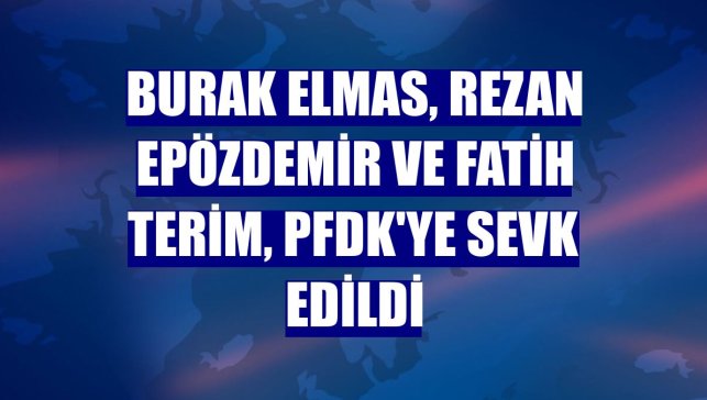 Burak Elmas, Rezan Epözdemir ve Fatih Terim, PFDK'ye sevk edildi