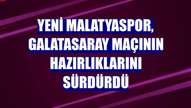 Yeni Malatyaspor, Galatasaray maçının hazırlıklarını sürdürdü