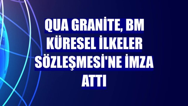 QUA Granite, BM Küresel İlkeler Sözleşmesi'ne imza attı