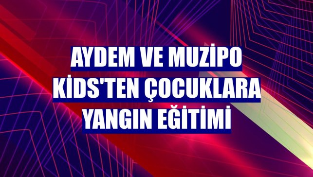Aydem ve Muzipo Kids'ten çocuklara yangın eğitimi
