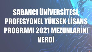 Sabancı Üniversitesi, Profesyonel Yüksek Lisans Programı 2021 mezunlarını verdi