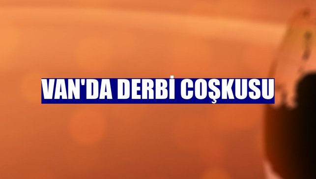 Van'da derbi coşkusu