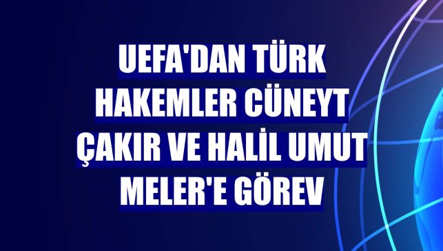 UEFA'dan Türk hakemler Cüneyt Çakır ve Halil Umut Meler'e görev