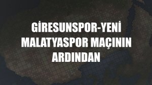 Giresunspor-Yeni Malatyaspor maçının ardından