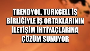 Trendyol, Turkcell iş birliğiyle iş ortaklarının iletişim ihtiyaçlarına çözüm sunuyor