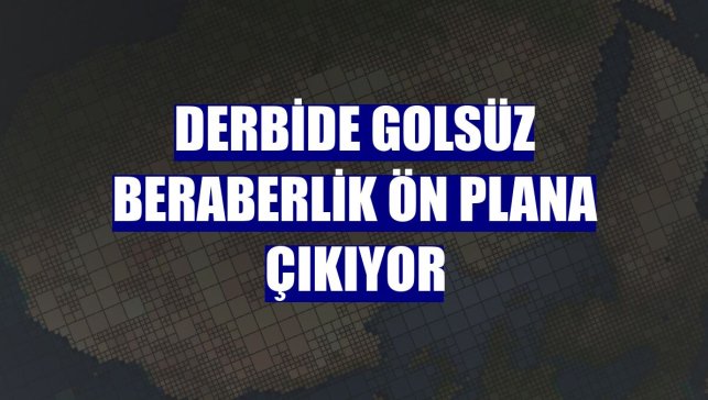 Derbide golsüz beraberlik ön plana çıkıyor