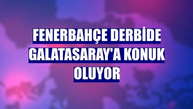 Fenerbahçe derbide Galatasaray'a konuk oluyor