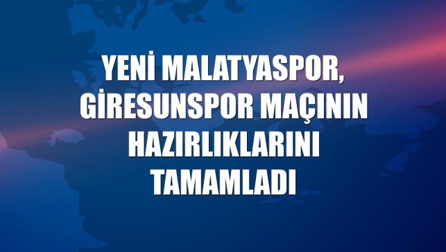 Yeni Malatyaspor, Giresunspor maçının hazırlıklarını tamamladı