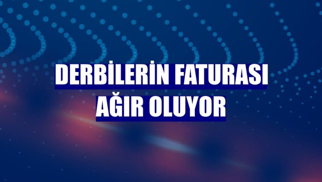 Derbilerin faturası ağır oluyor