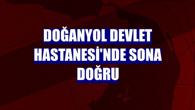 Doğanyol Devlet Hastanesi'nde sona doğru