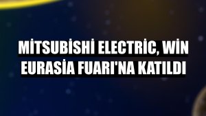 Mitsubishi Electric, Win Eurasia Fuarı'na katıldı