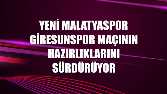 Yeni Malatyaspor Giresunspor maçının hazırlıklarını sürdürüyor