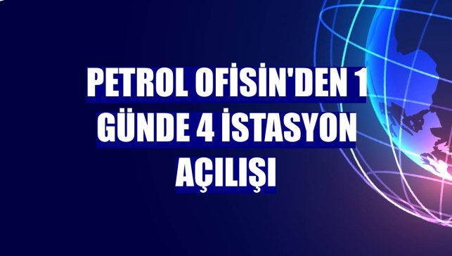 Petrol Ofisin'den 1 günde 4 istasyon açılışı