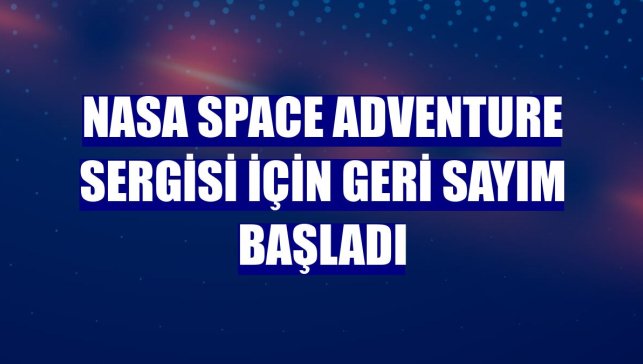 NASA Space Adventure Sergisi için geri sayım başladı